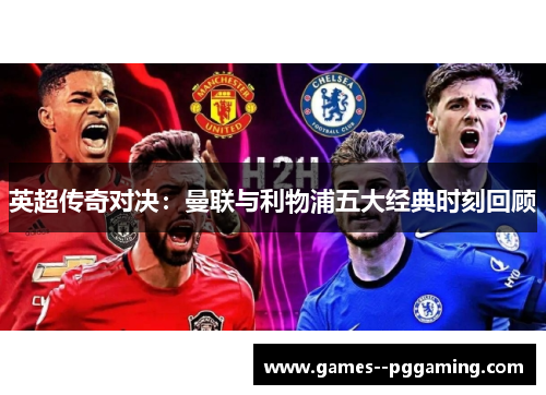 英超传奇对决:曼联与利物浦五大经典时刻回顾 英超传奇对决:曼联与利物浦五大经典时刻回顾