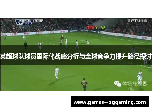 英超球队球员国际化战略分析与全球竞争力提升路径探讨 英超球队球员国际化战略分析与全球竞争力提升路径探讨