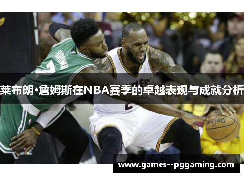 莱布朗·詹姆斯在NBA赛季的卓越表现与成就分析