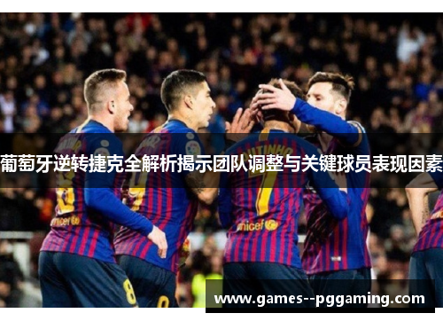 葡萄牙逆转捷克全解析揭示团队调整与关键球员表现因素 葡萄牙逆转捷克全解析揭示团队调整与关键球员表现因素