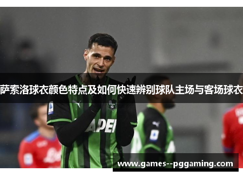 萨索洛球衣颜色特点及如何快速辨别球队主场与客场球衣 萨索洛球衣颜色特点及如何快速辨别球队主场与客场球衣