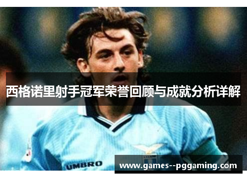 西格诺里射手冠军荣誉回顾与成就分析详解 西格诺里射手冠军荣誉回顾与成就分析详解