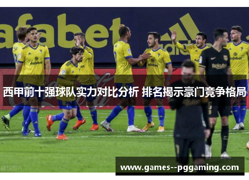 西甲前十强球队实力对比分析 排名揭示豪门竞争格局