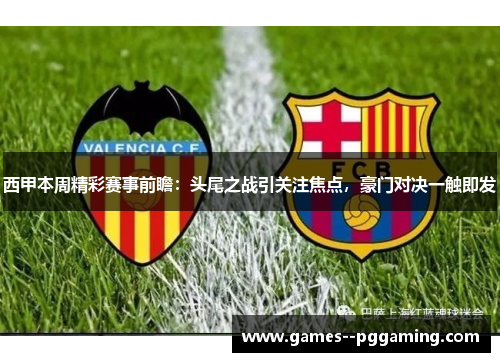 西甲本周精彩赛事前瞻:头尾之战引关注焦点,豪门对决一触即发 西甲本周精彩赛事前瞻:头尾之战引关注焦点,豪门对决一触即发