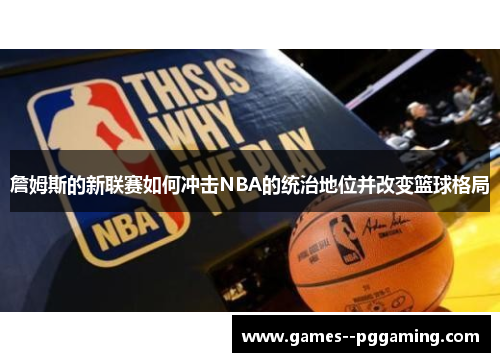 詹姆斯的新联赛如何冲击NBA的统治地位并改变篮球格局 詹姆斯的新联赛如何冲击NBA的统治地位并改变篮球格局