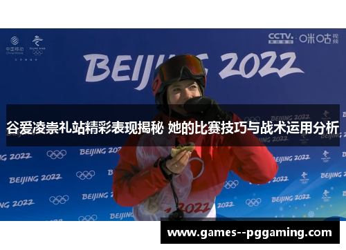 谷爱凌崇礼站精彩表现揭秘 她的比赛技巧与战术运用分析