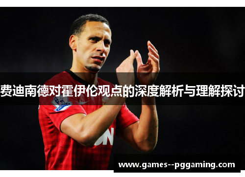费迪南德对霍伊伦观点的深度解析与理解探讨 费迪南德对霍伊伦观点的深度解析与理解探讨