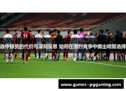 选中球员的代价与深刻反思 如何在激烈竞争中做出明智选择