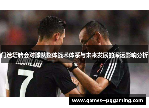 门迭塔转会对球队整体战术体系与未来发展的深远影响分析