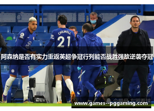 阿森纳是否有实力重返英超争冠行列能否战胜强敌逆袭夺冠 阿森纳是否有实力重返英超争冠行列能否战胜强敌逆袭夺冠