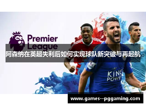 阿森纳在英超失利后如何实现球队新突破与再起航