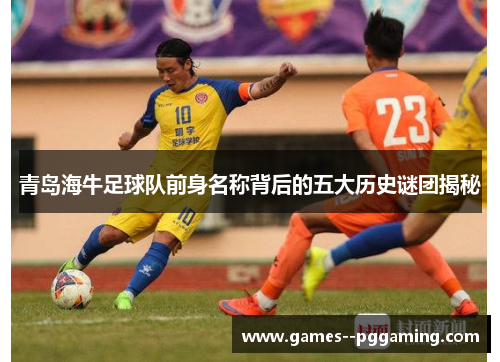 青岛海牛足球队前身名称背后的五大历史谜团揭秘