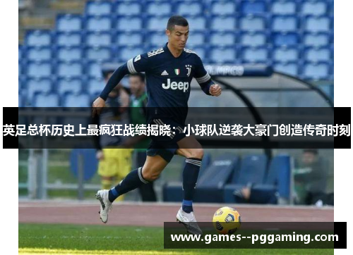 英足总杯历史上最疯狂战绩揭晓：小球队逆袭大豪门创造传奇时刻