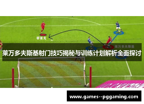 莱万多夫斯基射门技巧揭秘与训练计划解析全面探讨