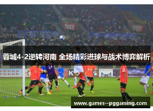 蓉城4-2逆转河南 全场精彩进球与战术博弈解析