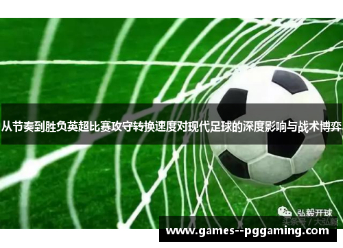 从节奏到胜负英超比赛攻守转换速度对现代足球的深度影响与战术博弈