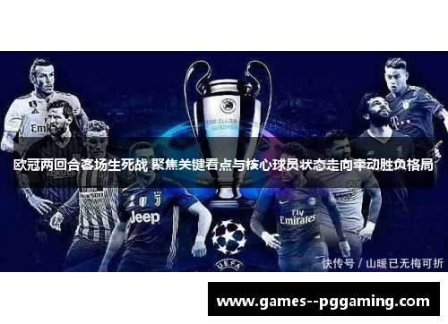 欧冠两回合客场生死战 聚焦关键看点与核心球员状态走向牵动胜负格局 欧冠两回合客场生死战 聚焦关键看点与核心球员状态走向牵动胜负格局