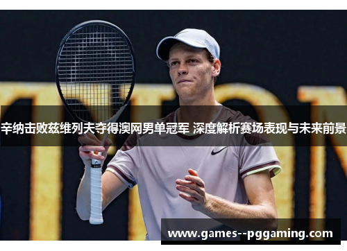 辛纳击败兹维列夫夺得澳网男单冠军 深度解析赛场表现与未来前景 辛纳击败兹维列夫夺得澳网男单冠军 深度解析赛场表现与未来前景