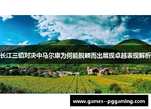 长江三镇对决中马尔康为何能脱颖而出展现卓越表现解析
