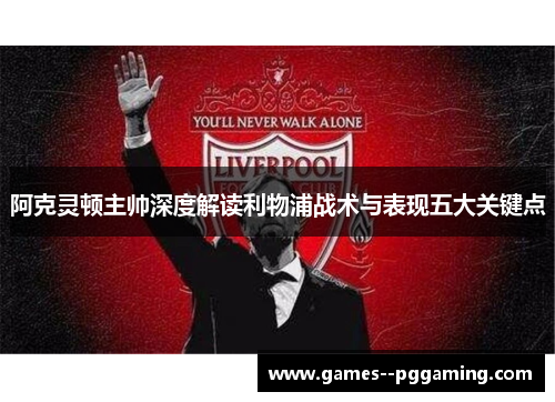 阿克灵顿主帅深度解读利物浦战术与表现五大关键点