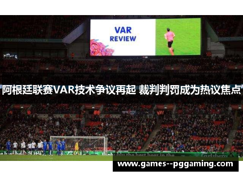 阿根廷联赛VAR技术争议再起 裁判判罚成为热议焦点