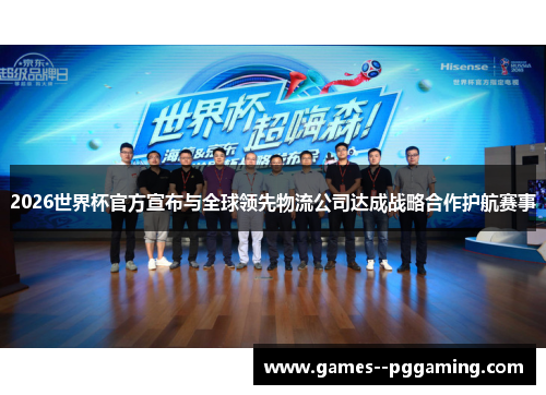 2026世界杯官方宣布与全球领先物流公司达成战略合作护航赛事 2026世界杯官方宣布与全球领先物流公司达成战略合作护航赛事