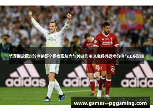 努涅斯欧冠对阵摩纳哥全场表现复盘与关键作用深度解析战术价值与比赛影响