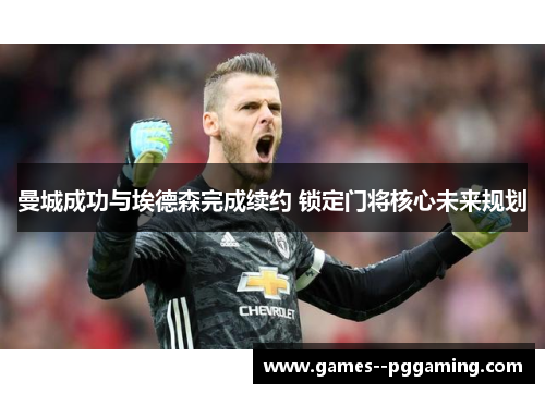 曼城成功与埃德森完成续约 锁定门将核心未来规划