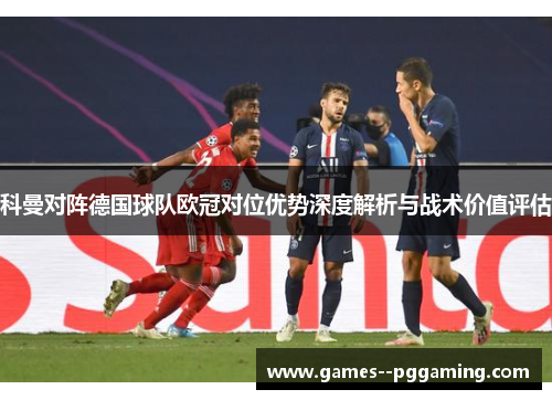 科曼对阵德国球队欧冠对位优势深度解析与战术价值评估