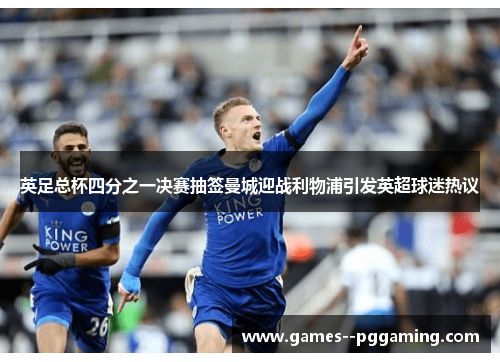 英足总杯四分之一决赛抽签曼城迎战利物浦引发英超球迷热议