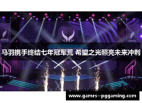 马羽携手终结七年冠军荒 希望之光照亮未来冲刺 马羽携手终结七年冠军荒 希望之光照亮未来冲刺