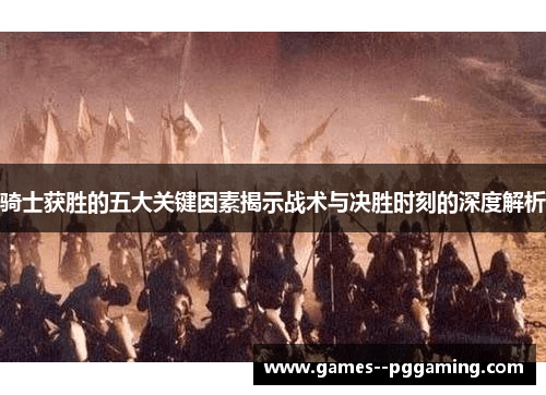 骑士获胜的五大关键因素揭示战术与决胜时刻的深度解析 骑士获胜的五大关键因素揭示战术与决胜时刻的深度解析