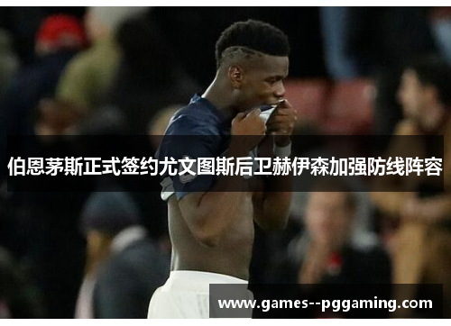 伯恩茅斯正式签约尤文图斯后卫赫伊森加强防线阵容 伯恩茅斯正式签约尤文图斯后卫赫伊森加强防线阵容