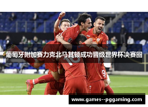 葡萄牙附加赛力克北马其顿成功晋级世界杯决赛圈 葡萄牙附加赛力克北马其顿成功晋级世界杯决赛圈